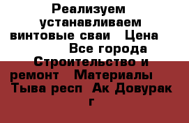 Реализуем, устанавливаем винтовые сваи › Цена ­ 1 250 - Все города Строительство и ремонт » Материалы   . Тыва респ.,Ак-Довурак г.